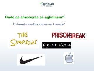 Onde os emissores se aglutinam? Em torno de conceitos e marcas – ou “lovemarks”: 