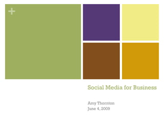 Social Media for Business Amy Thornton June 4, 2009 