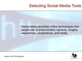 Selecting Social Media Tools




                    Social media describes online technologies that
                    people use to share content, opinions, insights,
                    experiences, perspectives, and media.




People and Technologies.
 