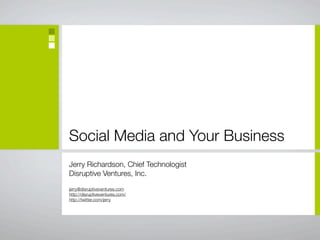 Social Media and Your Business
Jerry Richardson, Chief Technologist
Disruptive Ventures, Inc.
jerry@disruptiveventures.com
http://disruptiveventures.com/
http://twitter.com/jerry
 