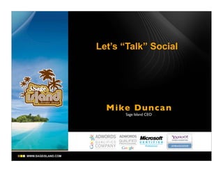 Let’s “Talk” Social




  Mike Dunca n
      Sage Island CEO
 