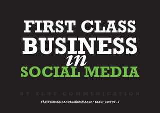 FIRST CLASS
BUSINESS
   in
SOCIAL MEDIA
B Y   X L N T       C O M M U N I C A T I O N
       VÄSTSVENSKA HANDELSKAMMAREN • EXEC • 2009-09-10
 