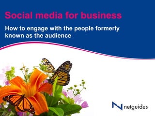 Social media for business
How to engage with the people formerly
known as the audience
 