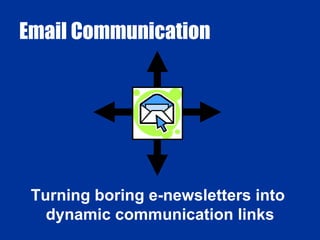 Email Communication Turning boring e-newsletters into dynamic communication links