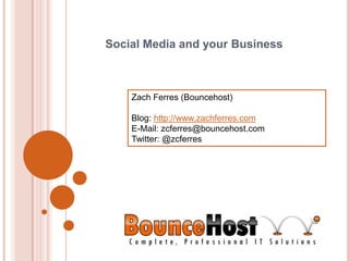 Social Media and your Business Zach Ferres (Bouncehost) Blog: http://www.zachferres.com E-Mail: zcferres@bouncehost.com Twitter: @zcferres 