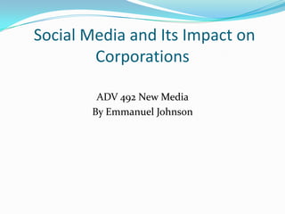 Social Media and Its Impact on Corporations ADV 492 New Media  By Emmanuel Johnson  