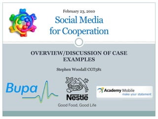 Overview/Discussion of Case Examples Social Media for Cooperation February 23, 2010 Stephen Woodall CGT581 