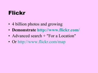 Flickr 4 billion photos and growing Demonstrate  http://www.flickr.com/ Advanced search + "For a Location" Or  http://www.flickr.com/map   