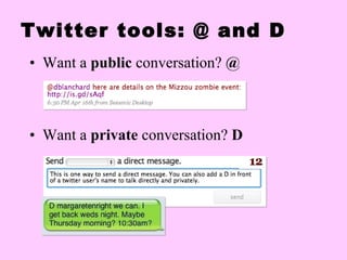 Twitter tools: @ and D Want a  public  conversation?  @ Want a  private  conversation?  D 
