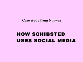 HOW SCHIBSTED USES SOCIAL MEDIA Case study from Norway 
