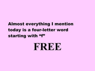 Almost everything I mention today is a four-letter word starting with “f” FREE 