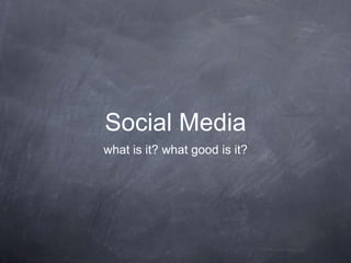 Social Media
what is it? what good is it?
 