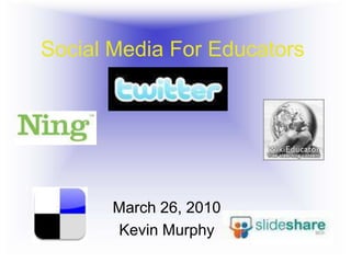 Social Media For Educators




       March 26, 2010
       Kevin Murphy
 