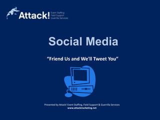 Social Media “Friend Us and We'll Tweet You” Social Media Sample Distribution Mobile Media Flyer Distribution Costumed Characters Brand Ambassadors Bi-lingual Staff Presented by Attack! Event Staffing, Field Support & Guerrilla Services www.attackmarketing.net 