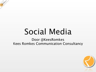 Social Media
         Door @KeesRomkes
Kees Romkes Communication Consultancy
 