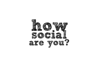 how
social
are you?
 