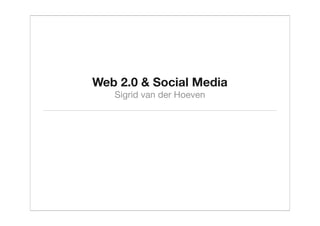 Web 2.0 & Social Media
   Sigrid van der Hoeven
 