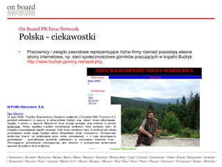 On Board PR Ecco Network  Polska - ciekawostki Pracownicy / związki zawodowe reprezentujące różne firmy również posiadają własne strony internetowe, np. sieci społecznościowe górników pracujących w kopalni Budryk  http:// www.budryk.gornicy.net / apel.php . 