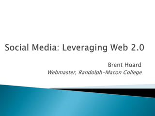 Social Media: Leveraging Web 2.0 Brent Hoard Webmaster, Randolph-Macon College 