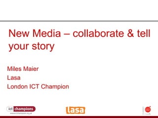 How to fight the credit crunch or do more with less New Media – collaborate & tell your story Miles Maier Lasa London ICT Champion   