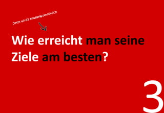 Wie erreicht man seine
Ziele am besten?
 