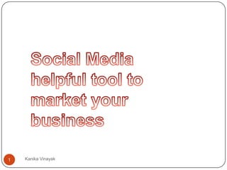 Social Media helpful tool to market your business 1 Kanika Vinayak 