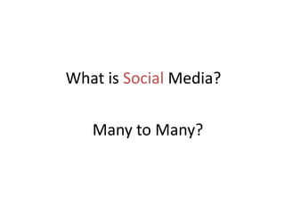 What is Social Media?Many to Many?