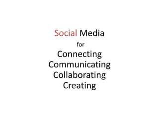 Social MediaforConnectingCommunicatingCollaboratingCreating