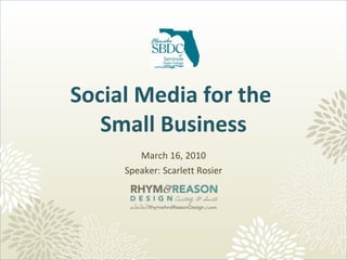 Social Media for the  Small Business March 16, 2010 Speaker: Scarlett Rosier 