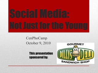 Social Media: Not Just for the Young CenPhoCamp October 9, 2010 This presentation sponsored by: 