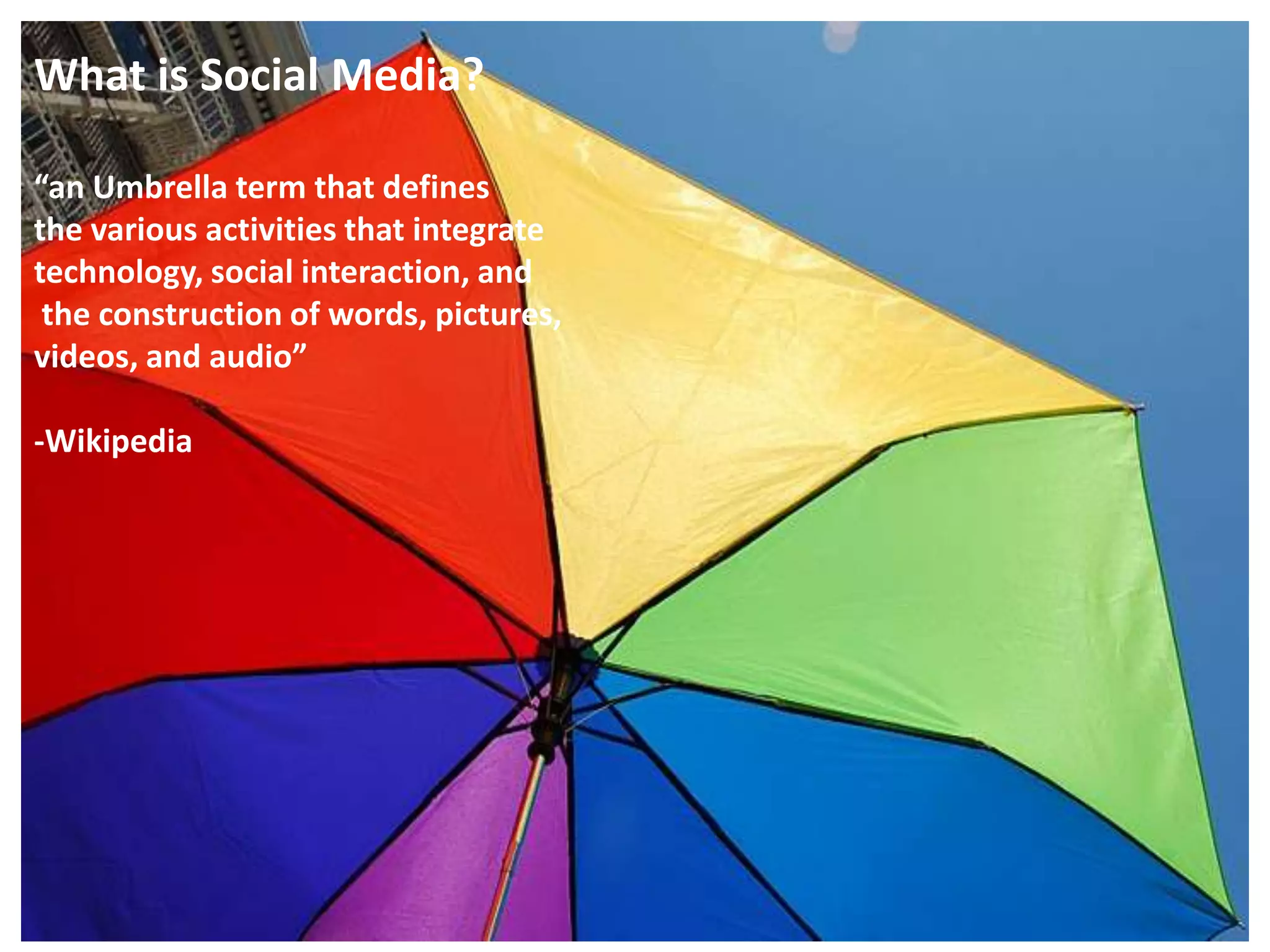 What is Social Media?“an Umbrella term that defines the various activities that integrate technology, social interaction, and the construction of words, pictures, videos, and audio”-Wikipedia