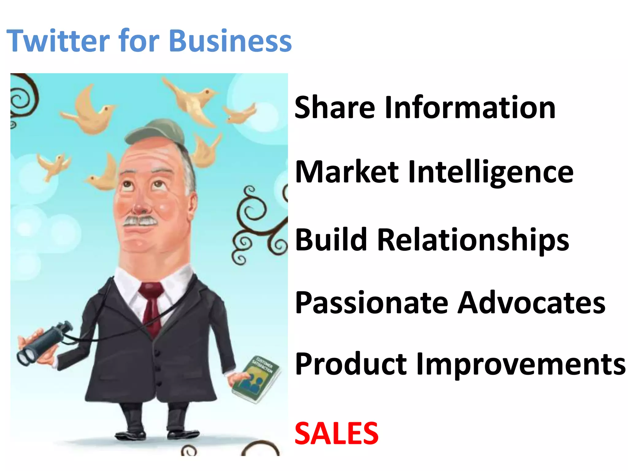 Twitter for BusinessShare InformationMarket IntelligenceBuild RelationshipsPassionate AdvocatesProduct ImprovementsSALES