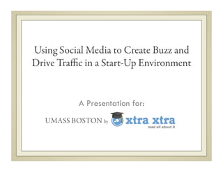Using Social Media to Create Buzz and
Drive Traﬃc in a Start-Up Environment
A Presentation for:
UMASS BOSTON by
 