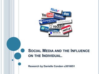 SOCIAL MEDIA AND THE INFLUENCE
ON THE INDIVIDUAL.
Research by Danielle Condon u3016651
 