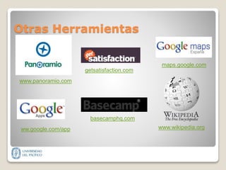 Otras Herramientas
maps.google.com
www.wikipedia.org
www.panoramio.com
ww.google.com/app
basecamphq.com
getsatisfaction.com
 