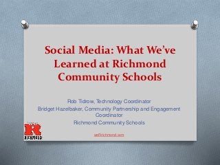 Social Media: What We’ve
Learned at Richmond
Community Schools
Rob Tidrow, Technology Coordinator
Bridget Hazelbaker, Community Partnership and Engagement
Coordinator
Richmond Community Schools
weRrichmond.com
 