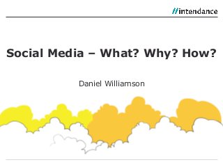 Daniel Williamson
Social Media – What? Why? How?
 