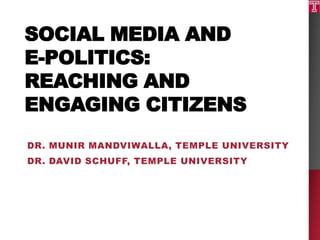 Social Media and e-politics: Reaching and Engaging Citizens Dr. Munir Mandviwalla, Temple University Dr. David Schuff, Temple University 