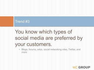You know which types of social media are preferred by your customers.Blogs, forums, wikis, social networking sites, Twitter, and moreTrend #3