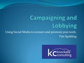Campaigning and Lobbying Using Social Media to connect and promote your work. Tim Spalding 