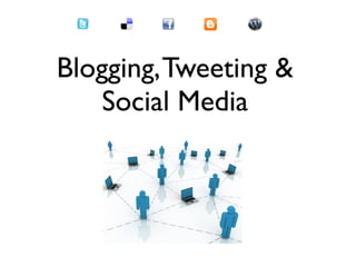 Blogging, Tweeting &
    Social Media
 
