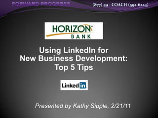 (877) 59 - COACH (592-6224)




    Using LinkedIn for
New Business Development:
        Top 5 Tips



   Presented by Kathy Sipple, 2/21/11
 