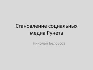Становление социальных медиа Рунета Николай Белоусов 