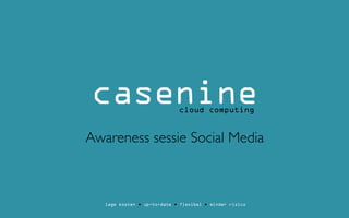 casenine                     cloud computing


Awareness sessie Social Media



   lage kosten • up-to-date • flexibel • minder risico
 