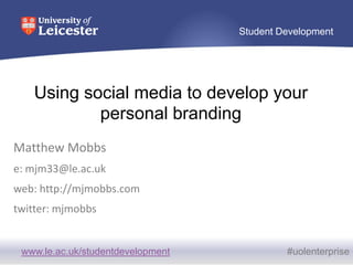 Using social media to develop your personal branding Matthew Mobbs e: mjm33@le.ac.uk web: http://mjmobbs.com twitter: mjmobbs 