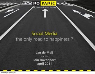 Social Media
                       the only road to happiness ?

                                 Jan de Meij
                                    i.s.m.
                               Iain Davenport
                                  april 2011

dinsdag 5 april 2011
 