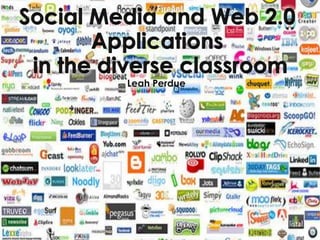 Social Media and Web 2.0 Applications  in the diverse classroom Leah Perdue 