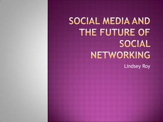 Social Media and the Future of Social Networking,[object Object],Lindsey Roy,[object Object]