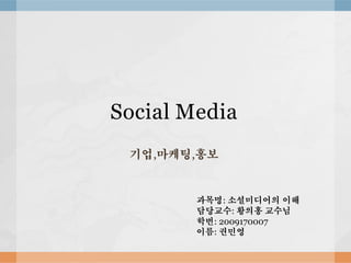 Social Media
 기업,마케팅,홍보


        과목명: 소셜미디어의 이해
        담당교수: 황의홍 교수님
        학번: 2009170007
        이름: 권민영
 