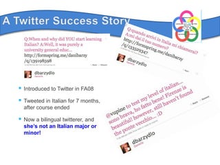 A Twitter Success StoryIntroduced to Twitter in FA08Tweeted in Italian for 7 months, after course endedNow a bilingual twitterer, and she’s not an Italian major or minor!